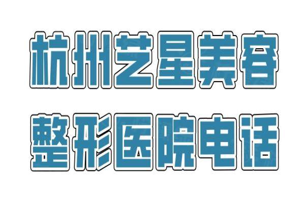 杭州艺星美容整形医院电话：预约杭州艺星做眼|鼻|吸脂|隆胸项目