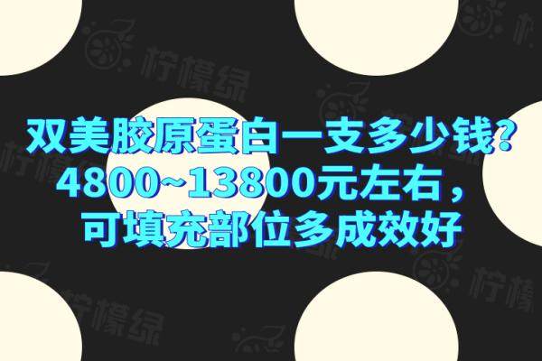 双美胶原蛋白一支多少钱？4800~13800元左右，可填充部位多成效好