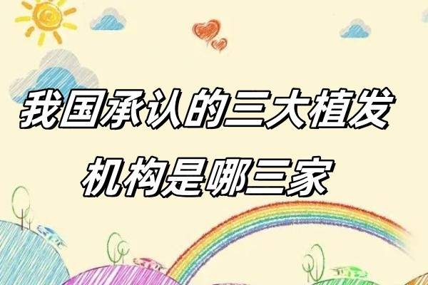 我国承认的三大植发机构是哪三家：是碧莲盛/大麦以及新生三家