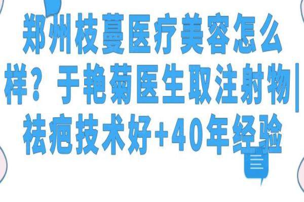 郑州枝蔓医疗美容怎么样？于艳菊医生取注射物|祛疤技术好+40年经验