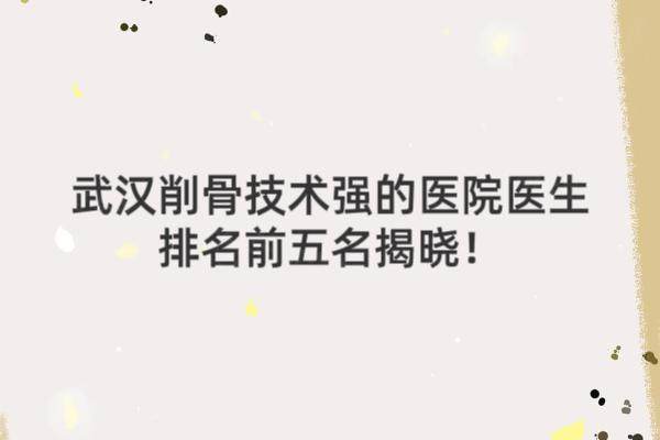 武汉削骨哪家医院好？武汉削骨技术强的医院医生排名前五名揭晓