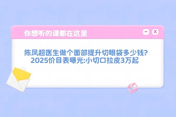陈凤超医生做个面部提升切眼袋多少钱?2025价目表曝光:小切口拉皮3万起