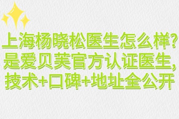 上海楊曉松醫(yī)生怎么樣?是愛(ài)貝芙官方認(rèn)證醫(yī)生,技術(shù)+口碑+地址全公開(kāi)