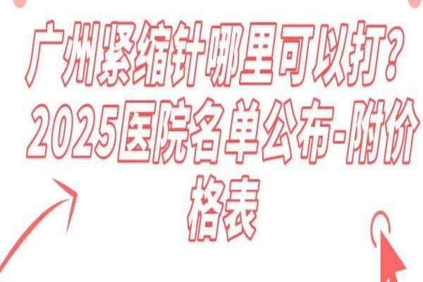 广州紧缩针哪里可以打？2025医院名单公布-附价格表