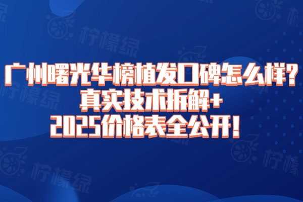廣州曙光華榜植發(fā)囗碑怎么樣?真實(shí)技術(shù)拆解+2025價(jià)格表全公開！