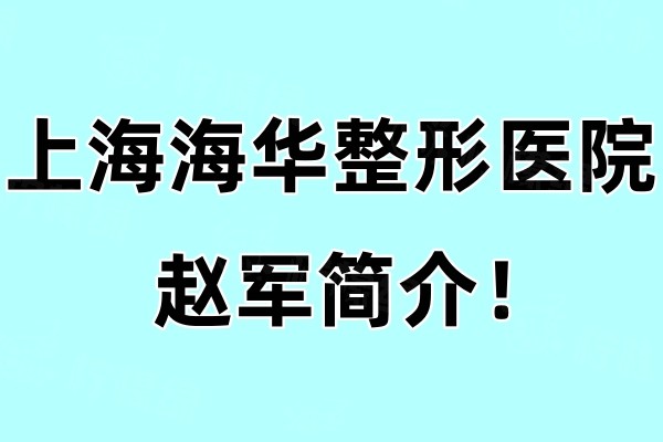 上海海華整形醫(yī)院趙軍簡介！擅長眼/鼻等外科項目口碑也非常不錯！