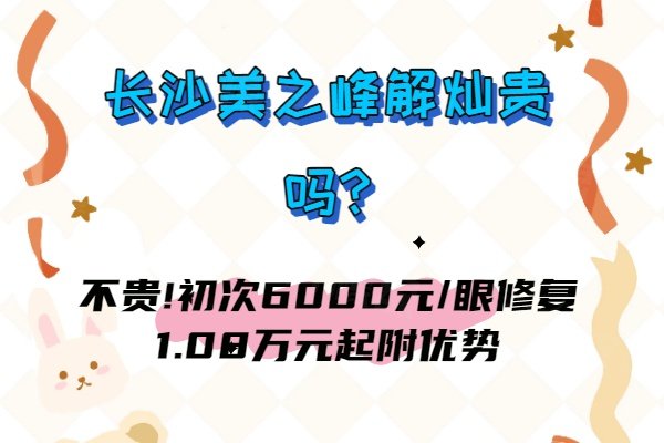 長沙美之峰解燦貴嗎?不貴!初次6000元/眼修復1.08萬元起附優(yōu)勢