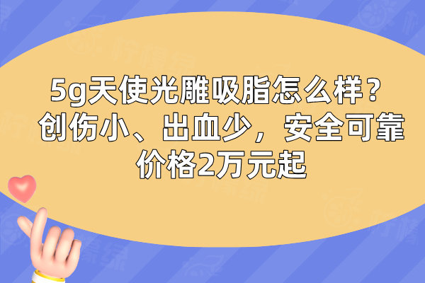 5g天使光雕吸脂怎么樣？創(chuàng)傷小、出血少，安全可靠?jī)r(jià)格2萬(wàn)元起