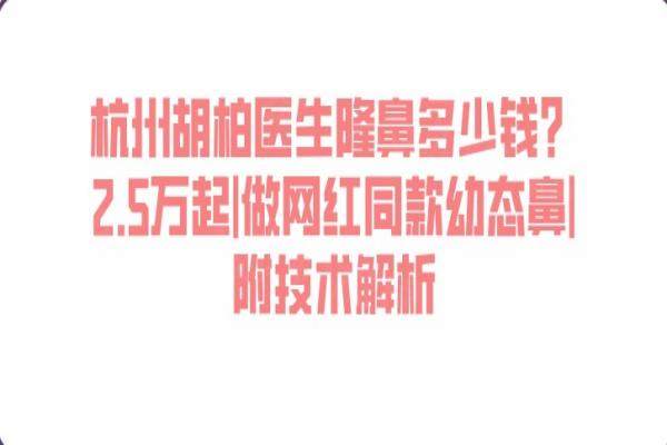 杭州胡柏醫(yī)生隆鼻多少錢？2.5萬起|做網(wǎng)紅同款幼態(tài)鼻|附技術(shù)解析
