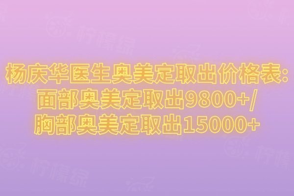 楊慶華醫(yī)生奧美定取出價格表：面部奧美定取出9800+/胸部奧美定取出15000+