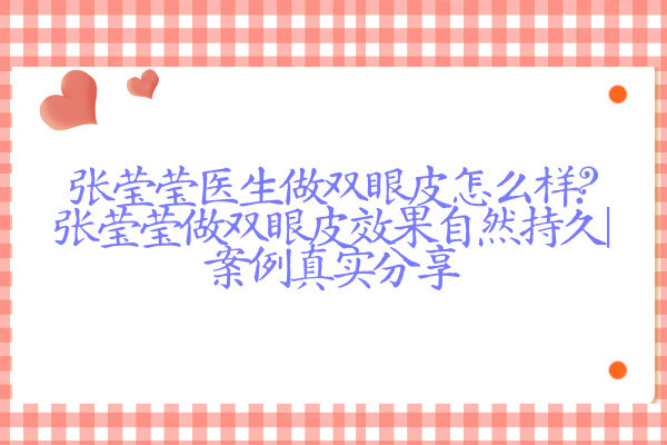 張瑩瑩醫(yī)生做雙眼皮怎么樣?張瑩瑩做雙眼皮效果自然持久|案例真實(shí)分享