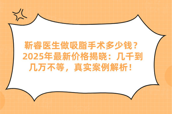 靳睿醫(yī)生做吸脂手術(shù)多少錢？2025年最新價(jià)格揭曉：幾千到幾萬(wàn)不等，真實(shí)案例解析！