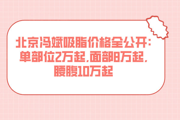 北京冯斌吸脂价格全公开:单部位2万起,面部8万起,腰腹10万起
