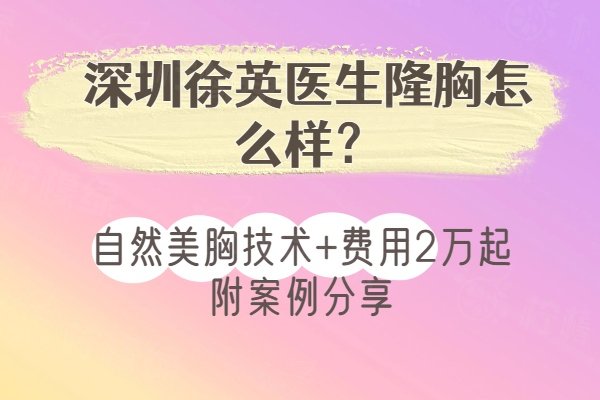 深圳徐英医生隆胸怎么样？自然美胸技术+费用2万起附案例分享