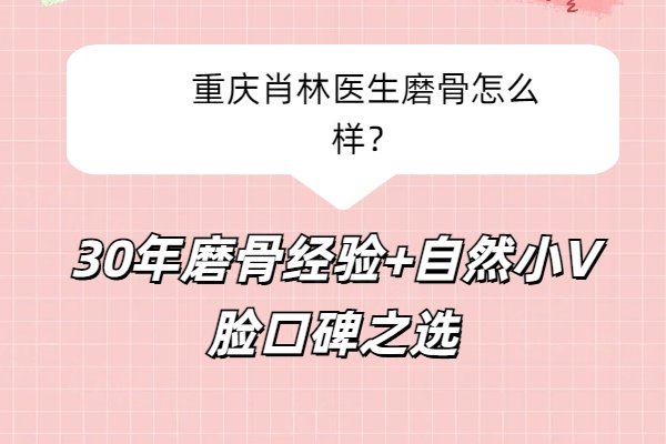 重慶肖林醫(yī)生磨骨怎么樣？30年磨骨經驗+自然小V臉口碑之選