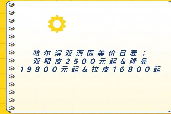 哈爾濱雙燕醫(yī)美價目表：雙眼皮2500元起&隆鼻19800元起&拉皮16800起