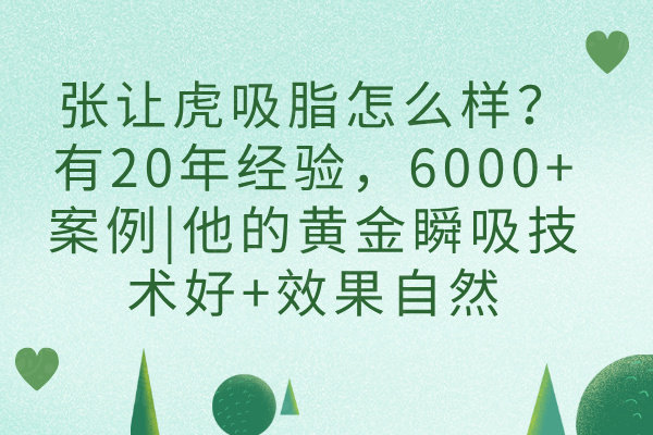 張讓虎吸脂怎么樣？有20年經(jīng)驗(yàn)，6000+案例|他的黃金瞬吸技術(shù)好+效果自然