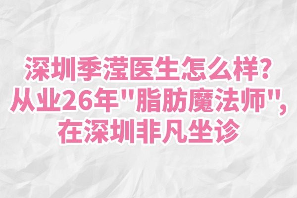 深圳季滢医生怎么样?从业26年“脂肪魔法师”,在深圳非凡坐诊