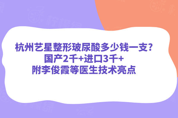 杭州艺星整形玻尿酸多少钱一支?国产2千+进口3千+附李俊霞等医生技术亮点