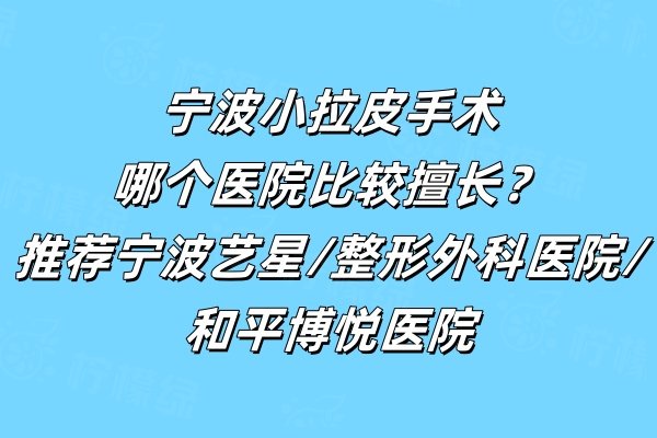 宁波小拉皮手术哪个医院比较擅长？推荐宁波艺星/整形外科医院/和平博悦医院