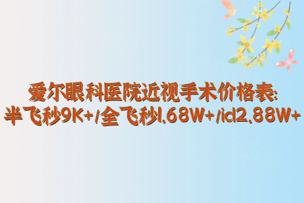 爱尔眼科医院近视手术价格表:半飞秒9K+/全飞秒1.68W+/icl2.88W+