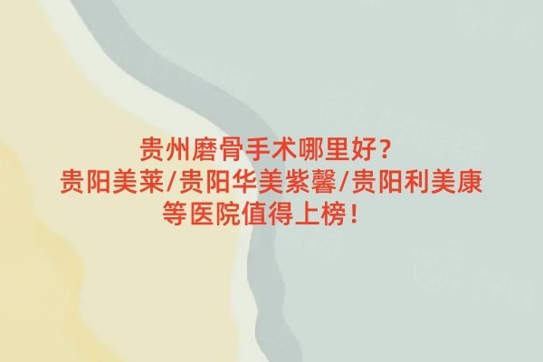 貴州磨骨手術(shù)哪里好？貴陽(yáng)美萊/貴陽(yáng)華美紫馨/貴陽(yáng)利美康等醫(yī)院值得上榜！ 