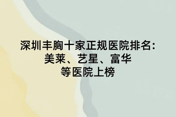 深圳豐胸十家正規(guī)醫(yī)院排名:美萊、藝星、富華等醫(yī)院上榜