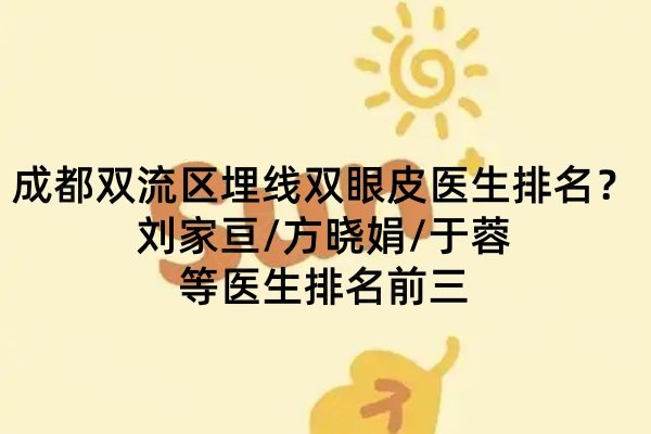 2026成都雙流區(qū)埋線雙眼皮醫(yī)生排名？劉家亙/方曉娟/于蓉等醫(yī)生排名前三