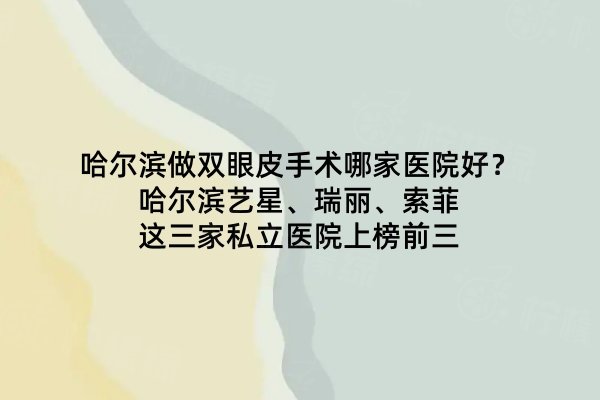 哈爾濱做雙眼皮手術(shù)哪家醫(yī)院好？哈爾濱藝星、瑞麗、索菲這三家私立醫(yī)院上榜前三