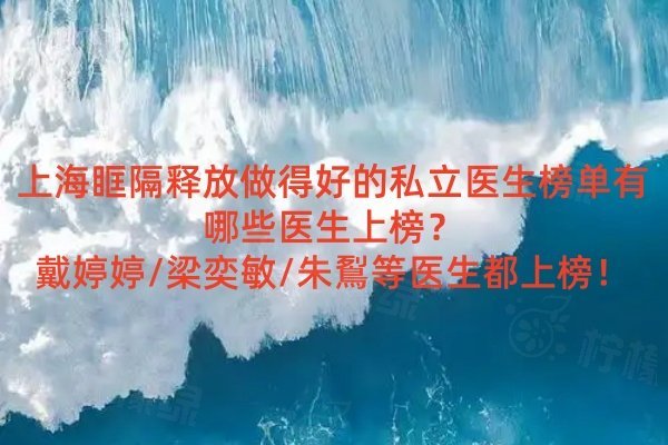 上?？舾翎尫抛龅煤玫乃搅⑨t(yī)生榜單有哪些醫(yī)生上榜？戴婷婷/梁奕敏/朱鴷等醫(yī)生都上榜！