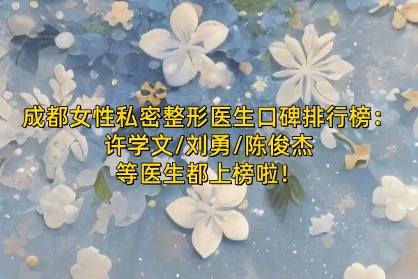 成都女性私密整形醫(yī)生口碑排行榜：許學(xué)文/劉勇/陳俊杰等醫(yī)生都上榜啦！ 