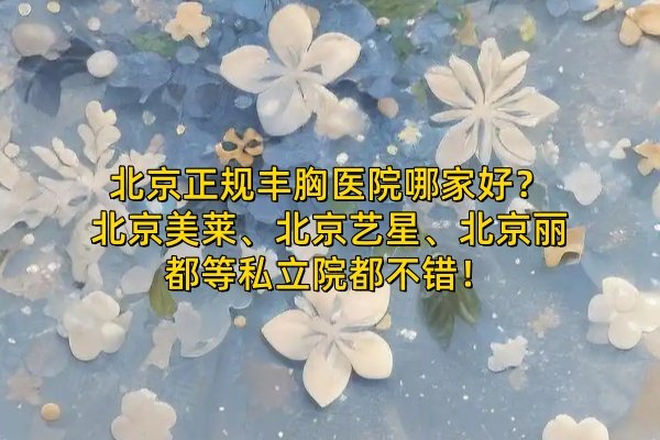 北京正規(guī)豐胸醫(yī)院哪家好？北京美萊、北京藝星、北京麗都等私立院都不錯(cuò)！