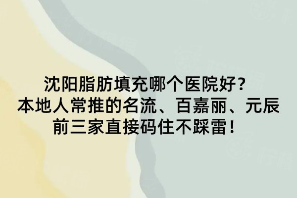 沈陽(yáng)脂肪填充哪個(gè)醫(yī)院好？本地人常推的名流、百嘉麗、元辰前三家直接碼住不踩雷！