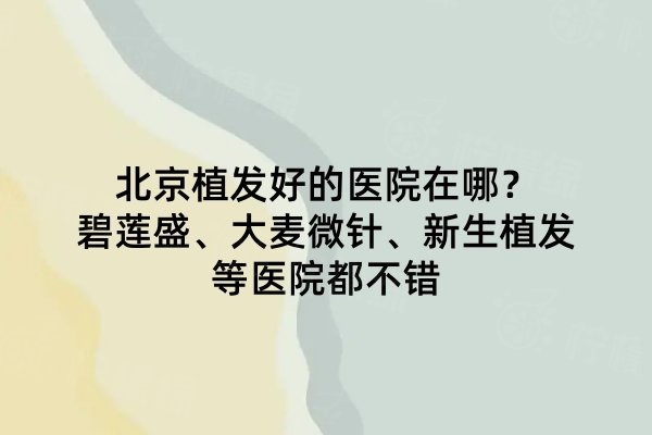 北京植發(fā)好的醫(yī)院在哪？碧蓮盛、大麥微針、新生植發(fā)等醫(yī)院都不錯(cuò)