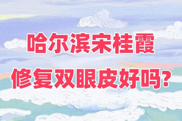 哈爾濱宋桂霞修復雙眼皮好嗎okostu.com.jpg