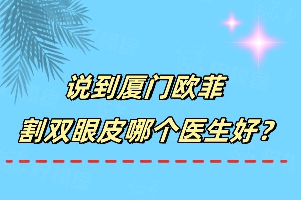 說到廈門歐菲割雙眼皮哪個醫(yī)生好okostu.com.jpg