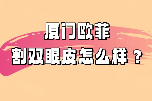 廈門歐菲割雙眼皮怎么樣okostu.com.jpg