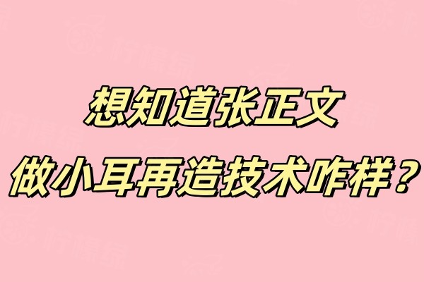 想知道張正文做小耳再造技術(shù)咋樣okostu.com.jpg
