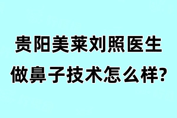 貴陽美萊劉照醫(yī)生做鼻子技術怎么樣okostu.com.jpg