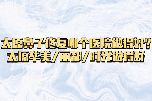 太原鼻子修復哪個醫(yī)院做得好?okostu.com