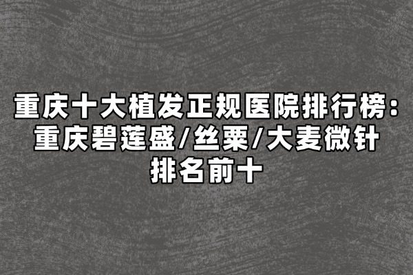 重慶十大植發(fā)正規(guī)醫(yī)院排行榜okostu.com