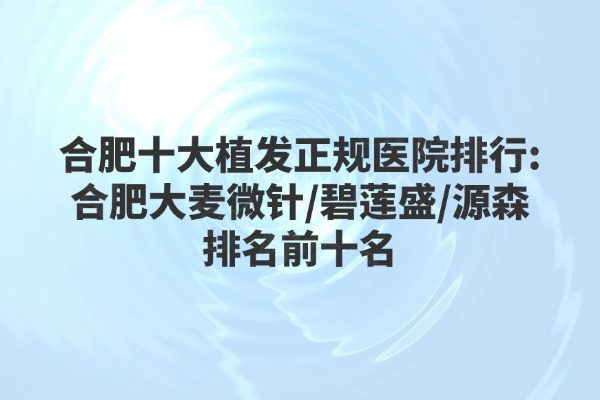 合肥十大植發(fā)正規(guī)醫(yī)院排行okostu.com