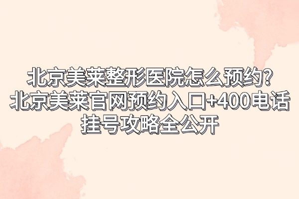北京美萊整形醫(yī)院怎么預(yù)約?okostu.com