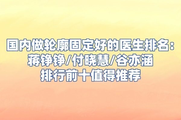 國(guó)內(nèi)做輪廓固定好的醫(yī)生排名okostu.com