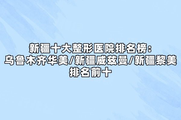 新疆十大整形醫(yī)院排名榜okostu.com