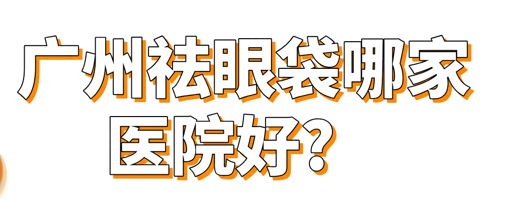 廣州祛眼袋哪家醫(yī)院好?okostu.com