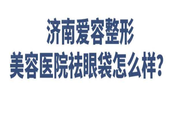 濟(jì)南愛容整形美容醫(yī)院祛眼袋怎么樣？okostu.com