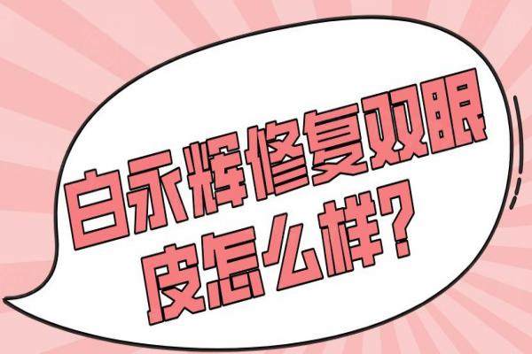 白永輝修復(fù)雙眼皮怎么樣？okostu.com