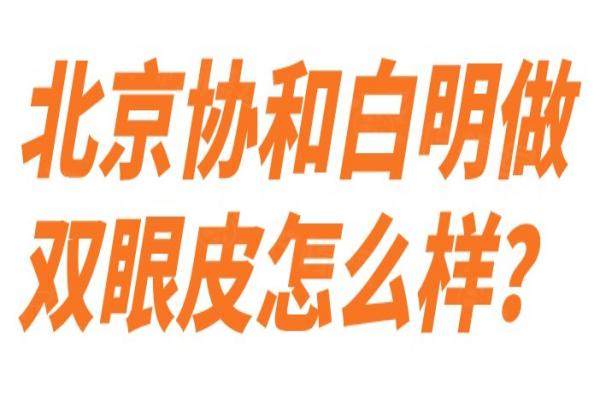 北京協(xié)和白明做雙眼皮怎么樣？okostu.com