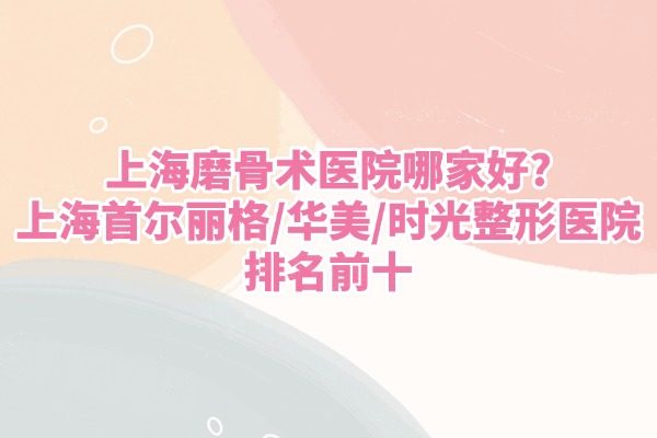 上海磨骨術(shù)醫(yī)院哪家好？www.sanboo.cn